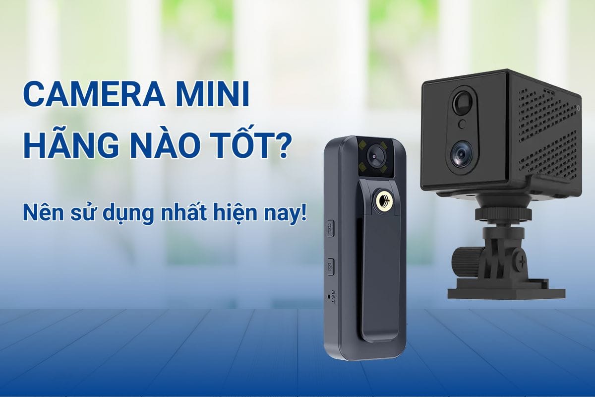 Camera mini hãng nào tốt nên sử dụng nhất hiện nay