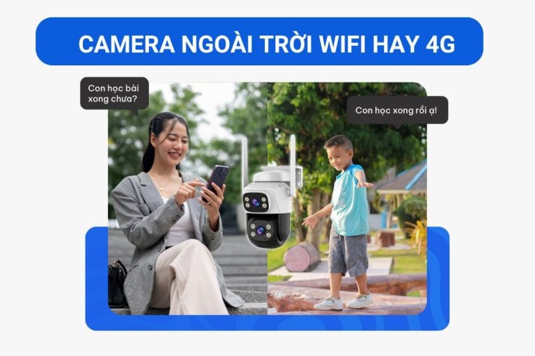 Camera ngoài trời nên dùng WiFi hay 4G? So sánh chi tiết để chọn đúng